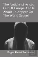 The Antichrist Arises Out Of Europe And Is About To Appear On The World Scene!