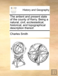 Bertrand.pt - The Antient And Present State Of The County Of Kerry. Being A Natural, Civil, Ecclesiastical, Historical, And Topographical Description Thereof.