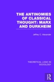 The Antinomies Of Classical Thought: Marx And Durkheim (Theoretical Logic In Sociology)