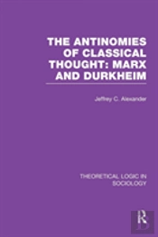 The Antinomies Of Classical Thought: Marx And Durkheim (Theoretical Logic In Sociology)