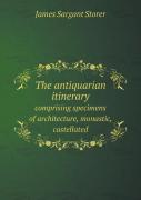 The Antiquarian Itinerary Comprising Specimens Of Architecture, Monastic, Castellated