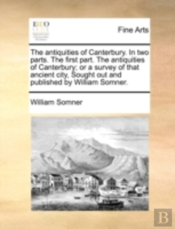 Bertrand.pt - The Antiquities Of Canterbury. In Two Parts. The First Part. The Antiquities Of Canterbury; Or A Survey Of That Ancient City,  Sought Out And Publishe