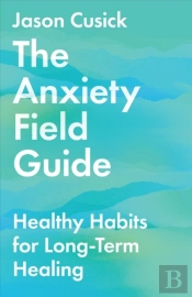 The Anxiety Field Guide Â€“ Healthy Habits For Longâ€“Term Healing