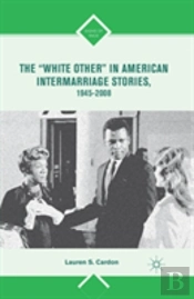 The Â€Œwhite Otherâ€ In American Intermarriage Stories, 1945â€“2008