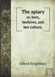 The Apiary Or, Bees, Beehives, And Bee Culture.