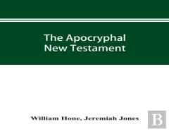 The Apocryphal New Testament, Being All The Gospels, Epistles, And Other Pieces Now Extant; Attributed In The First Four Centuries To Jesus Christ, His Apostles, And Their Companions, And Not Included