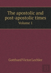 The Apostolic And Post-Apostolic Times Volume 1