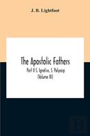 The Apostolic Fathers; Part Ii S. Ignativs, S. Polycarp (Volume Iii)