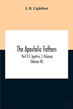 Bertrand.pt - The Apostolic Fathers; Part Ii S. Ignativs, S. Polycarp (Volume Iii)