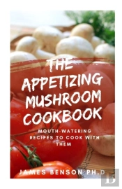 The Appetizing Mushroom Cookbook