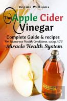 The Apple Cider Vinegar Complete Guide & Recipes For Numerous Health Conditions, Using Acv Miracle Health System