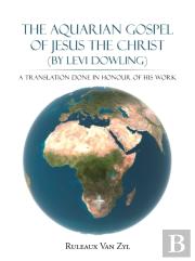 The Aquarian Gospel Of Jesus The Christ (By Levi Dowling)