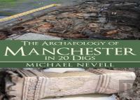 The Archaeology Of Manchester In 20 Digs