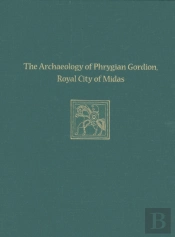 The Archaeology Of Phrygian Gordion, Royal City Of Midas
