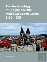 The Archaeology Of Prague And The Medieval Czech Lands, 1100-1600