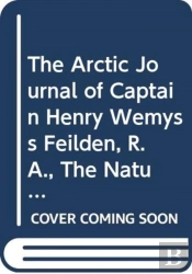 The Arctic Journal Of Captain Henry Wemyss Feilden, R.A., The Naturalist In H.M.S. Alert, 1875-1876