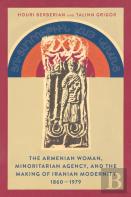The Armenian Woman, Minoritarian Agency, And The Making Of Iranian Modernity, 1860â€“1979