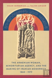 The Armenian Woman, Minoritarian Agency, And The Making Of Iranian Modernity, 1860â€“1979
