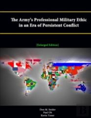 The Army'S Professional Military Ethic In An Era Of Persistent Conflict (Enlarged Edition)
