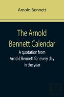 The Arnold Bennett Calendar; A Quotation From Arnold Bennett For Every Day In The Year