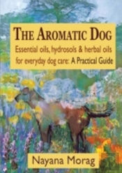 The Aromatic Dog - Essential Oils, Hydrosols, & Herbal Oils For Everyday Dog Care: A Practical Guide