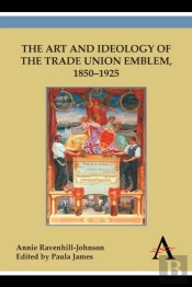 The Art And Ideology Of The Trade Union Emblem, 1850-1925