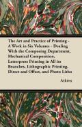 The Art And Practice Of Printing - A Work In Six Volumes - Dealing With The Composing Department, Mechanical Composition, Letterpress Printing In All Its Branches, Lithographic Printing, Direct And Of