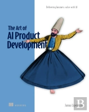 The Art Of Ai Product Development: Delivering Business Value With Ai