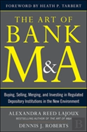 The Art Of Bank M&A: Buying, Selling, Merging, And Investing In Regulated Depository Institutions In The New Environment