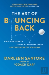 The Art Of Bouncing Back: Find Your Flow To Thrive At Work And In Life Â€” Any Time You'Re Off Your Game