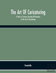 The Art Of Caricaturing. A Series Of Lessons Covering All Branches Of The Art Of Caricaturing