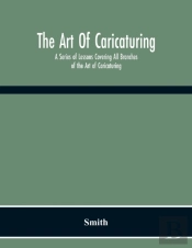 The Art Of Caricaturing. A Series Of Lessons Covering All Branches Of The Art Of Caricaturing