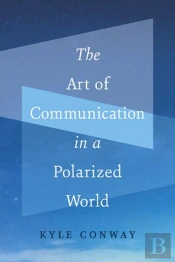 The Art Of Communication In A Polarized World