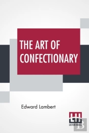 The Art Of Confectionary: Shewing The Va