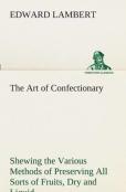 The Art Of Confectionary Shewing The Various Methods Of Preserving All Sorts Of Fruits