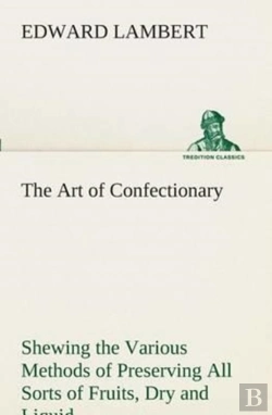 Bertrand.pt - The Art Of Confectionary Shewing The Various Methods Of Preserving All Sorts Of Fruits