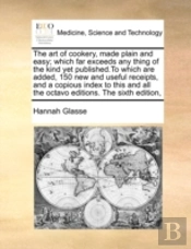 The Art Of Cookery, Made Plain And Easy; Which Far Exceeds Any Thing Of The Kind Yet Published.To Which Are Added, 150 New And Useful Receipts, And A