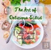 The Art Of Delicious Salad - Vegetables - Grains - Greens - Proteins - Healthy Diet From Lunch To Dinner