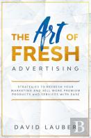 The Art Of Fresh Advertising - Strategies To Refresh Your Marketing And Sell More Premium Products And Services With Ease