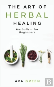 The Art Of Herbal Healing: Herbalism For
