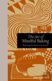 The Art Of Mindful Baking : Returning The Heart To The Hearth