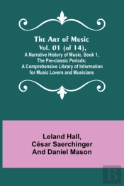 The Art Of Music. Vol. 01 (Of 14), A Narrative History Of Music. Book 1, The Pre-Classic Periods; A Comprehensive Library Of Information For Music Lovers And Musicians