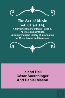 Bertrand.pt - The Art Of Music. Vol. 01 (Of 14), A Narrative History Of Music. Book 1, The Pre-Classic Periods; A Comprehensive Library Of Information For Music Lovers And Musicians