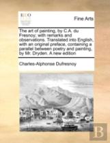 The Art Of Painting, By C.A. Du Fresnoy; With Remarks And Observations. Translated Into English, With An Original Preface, Containing A Parallel Betwe