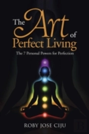 The Art Of Perfect Living: The 7 Personal Powers For Perfection