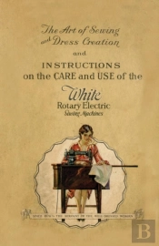 The Art Of Sewing And Dress Creation And Instructions On The Care And Use Of The White Rotary Electric Sewing Machines