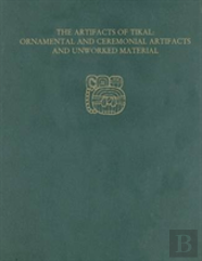 The Artifacts Of Tikalâ€“Â€“Ornamental And Ceremonia Â€“ Tikal Report 27a