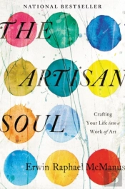 The Artisan Soul: Crafting Your Life Into A Work Of Art