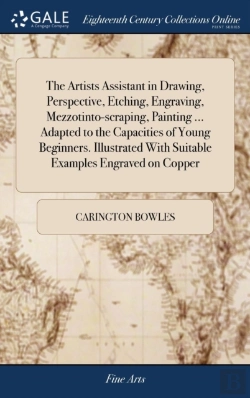 Bertrand.pt - The Artists Assistant In Drawing, Perspective, Etching, Engraving, Mezzotinto-Scraping, Painting ... Adapted To The Capacities Of Young Beginners. Illustrated With Suitable Examples Engraved On Copper