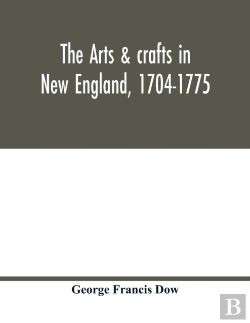 Bertrand.pt - The Arts & Crafts In New England, 1704-1775; Gleanings From Boston Newspapers Relating To Painting, Engraving, Silversmiths, Pewterers, Clockmakers, Furniture, Pottery, Old Houses, Costume, Trades And